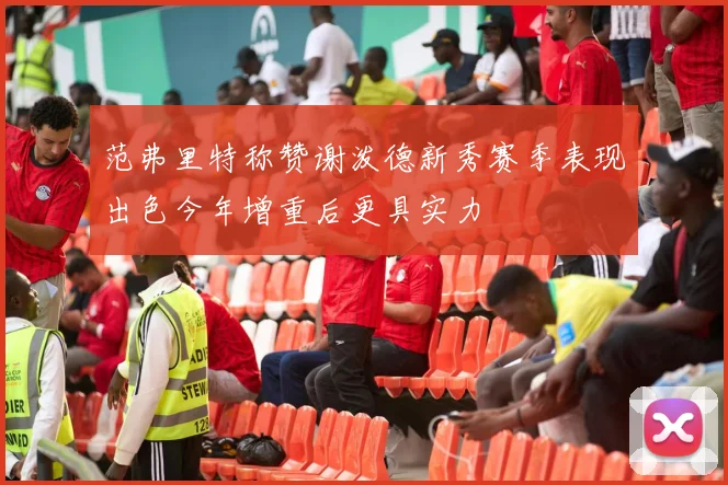 范弗里特称赞谢泼德新秀赛季表现出色今年增重后更具实力