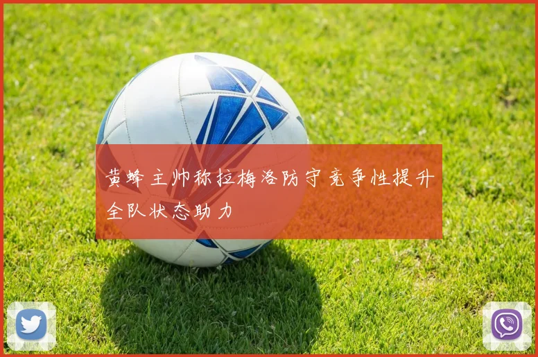 黄蜂主帅称拉梅洛防守竞争性提升全队状态助力
