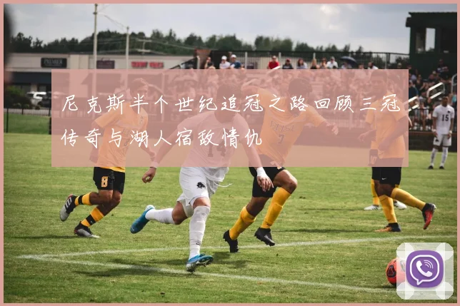 尼克斯半个世纪追冠之路回顾三冠传奇与湖人宿敌情仇