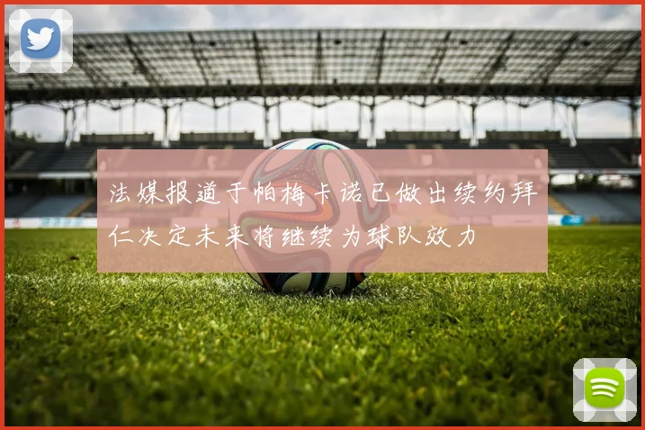 法媒报道于帕梅卡诺已做出续约拜仁决定未来将继续为球队效力