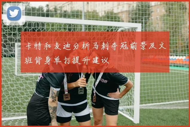 卡特和麦迪分析马刺夺冠前景及文班背身单打提升建议