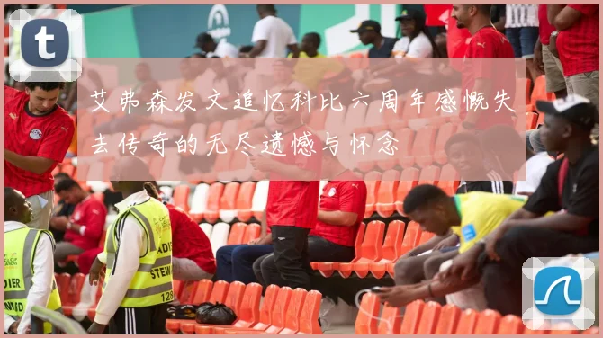 艾弗森发文追忆科比六周年感慨失去传奇的无尽遗憾与怀念
