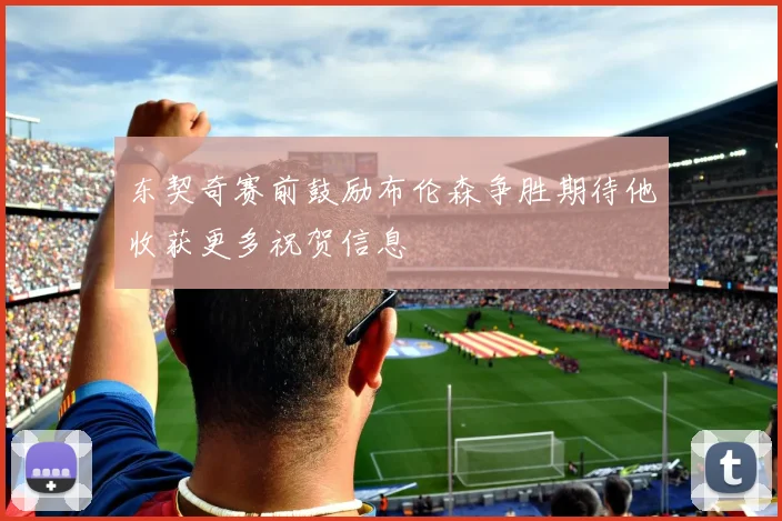 东契奇赛前鼓励布伦森争胜期待他收获更多祝贺信息