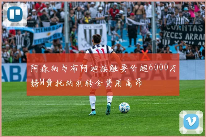 阿森纳与布阿迪接触要价超6000万镑M费托纳利转会费用高昂