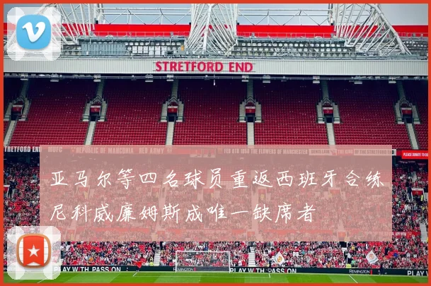 亚马尔等四名球员重返西班牙合练尼科威廉姆斯成唯一缺席者