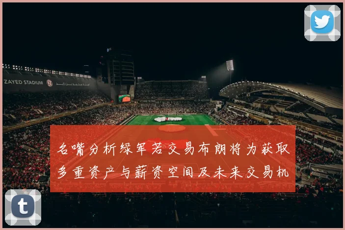 名嘴分析绿军若交易布朗将为获取多重资产与薪资空间及未来交易机会