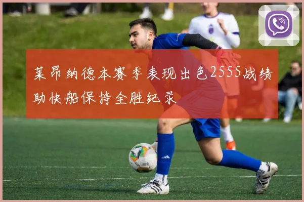 莱昂纳德本赛季表现出色2555战绩助快船保持全胜纪录