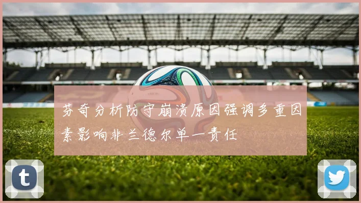 芬奇分析防守崩溃原因强调多重因素影响非兰德尔单一责任