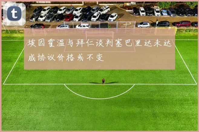 埃因霍温与拜仁谈判塞巴里达未达成协议价格或不变